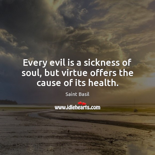 Every evil is a sickness of soul, but virtue offers the cause of its health. Image