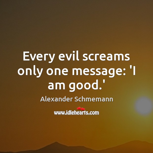 Every evil screams only one message: ‘I am good.’ Alexander Schmemann Picture Quote