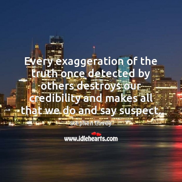 Every exaggeration of the truth once detected by others destroys our credibility Stephen Covey Picture Quote