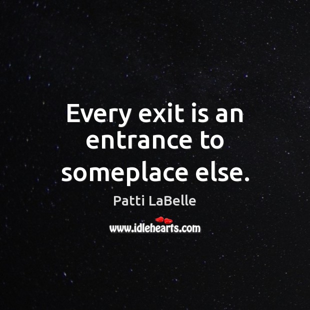 Every exit is an entrance to someplace else. Patti LaBelle Picture Quote