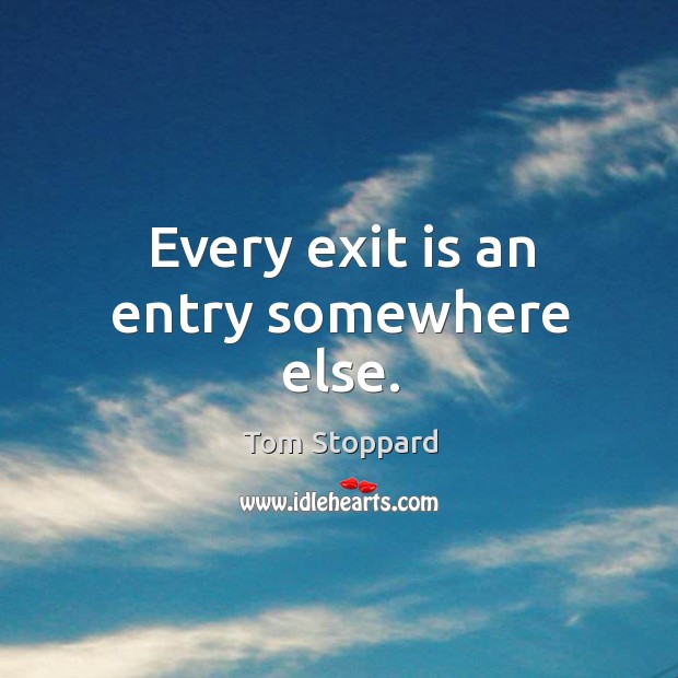Every exit is an entry somewhere else. Tom Stoppard Picture Quote
