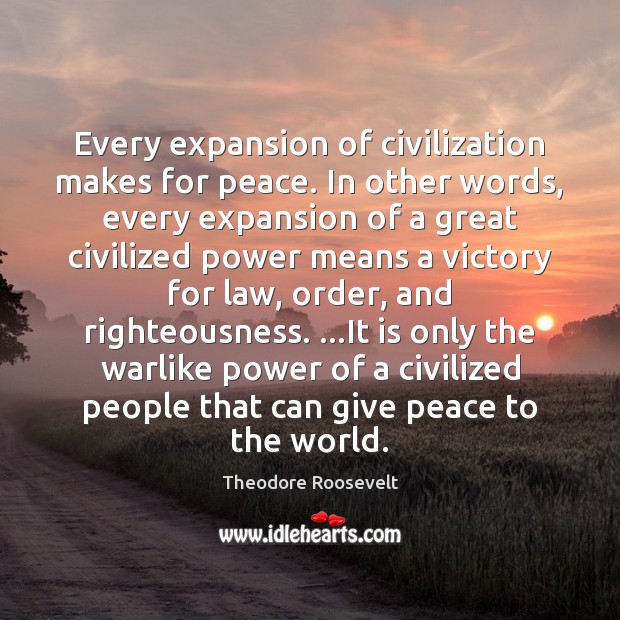 Every expansion of civilization makes for peace. In other words, every expansion Theodore Roosevelt Picture Quote
