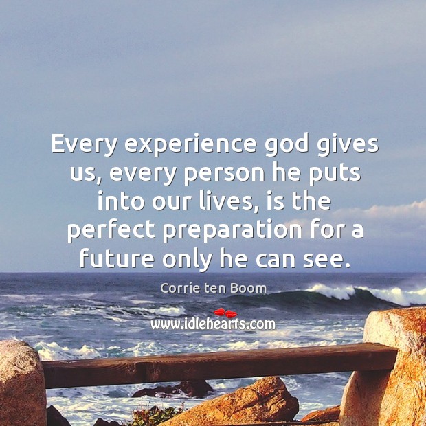 Every experience God gives us, every person he puts into our lives, is the perfect preparation Corrie ten Boom Picture Quote