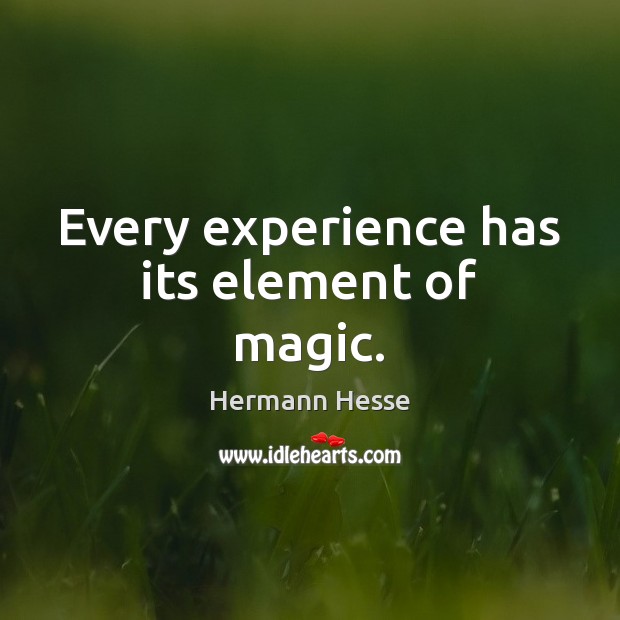 Every experience has its element of magic. Hermann Hesse Picture Quote