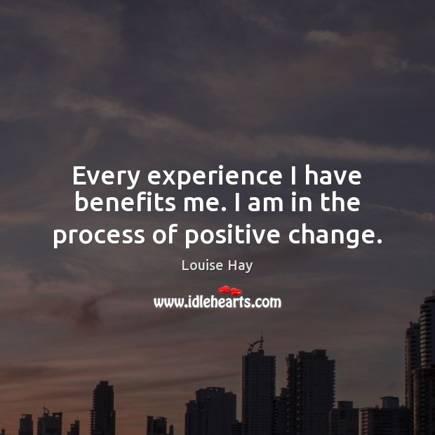Every experience I have benefits me. I am in the process of positive change. Image