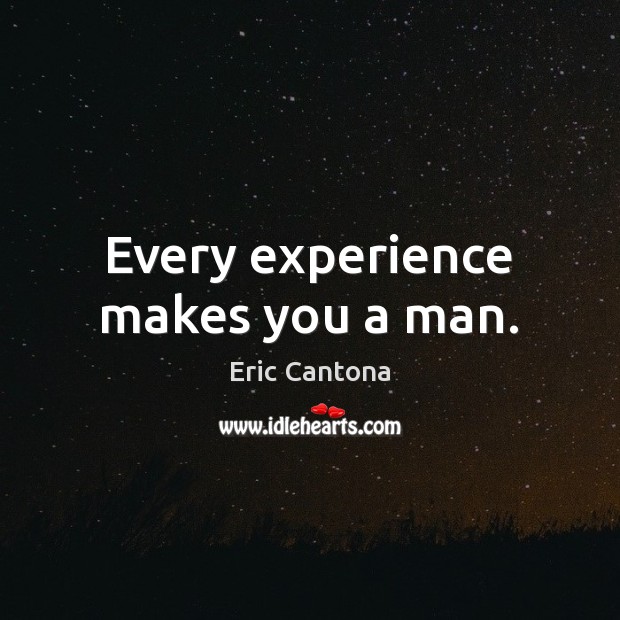 Every experience makes you a man. Eric Cantona Picture Quote