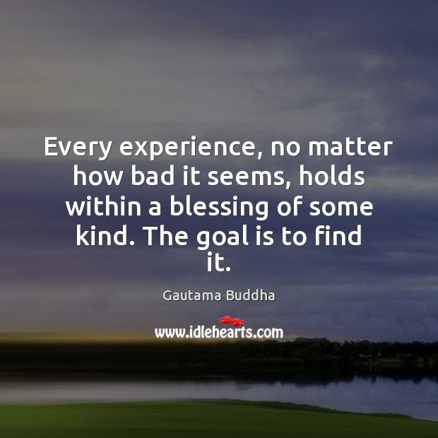 Every experience, no matter how bad it seems, holds within a blessing Gautama Buddha Picture Quote