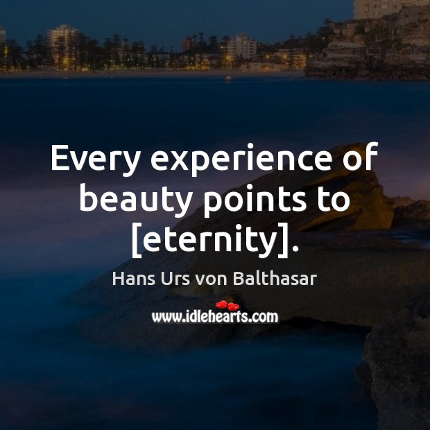 Every experience of beauty points to [eternity]. Hans Urs von Balthasar Picture Quote