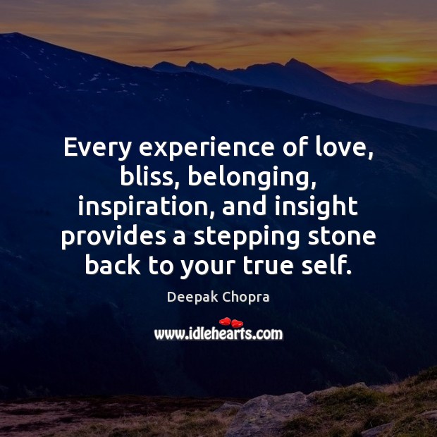 Every experience of love, bliss, belonging, inspiration, and insight provides a stepping Deepak Chopra Picture Quote