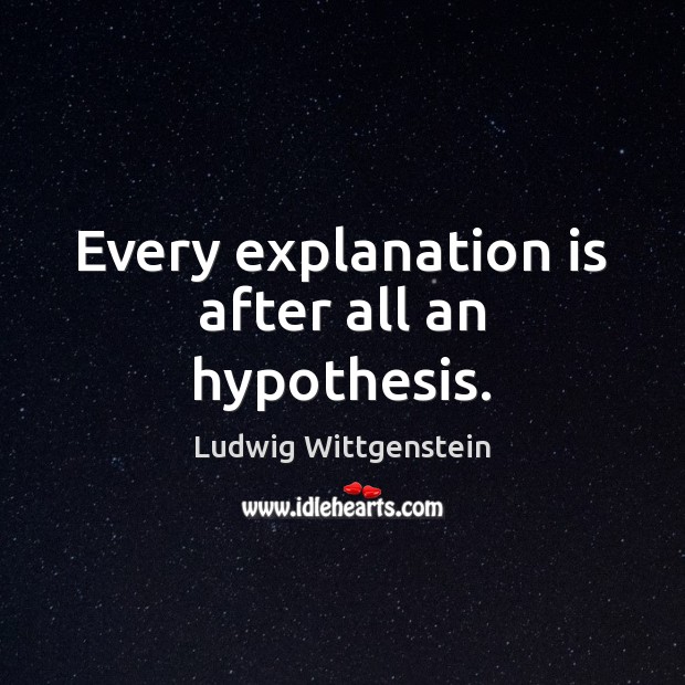 Every explanation is after all an hypothesis. Ludwig Wittgenstein Picture Quote