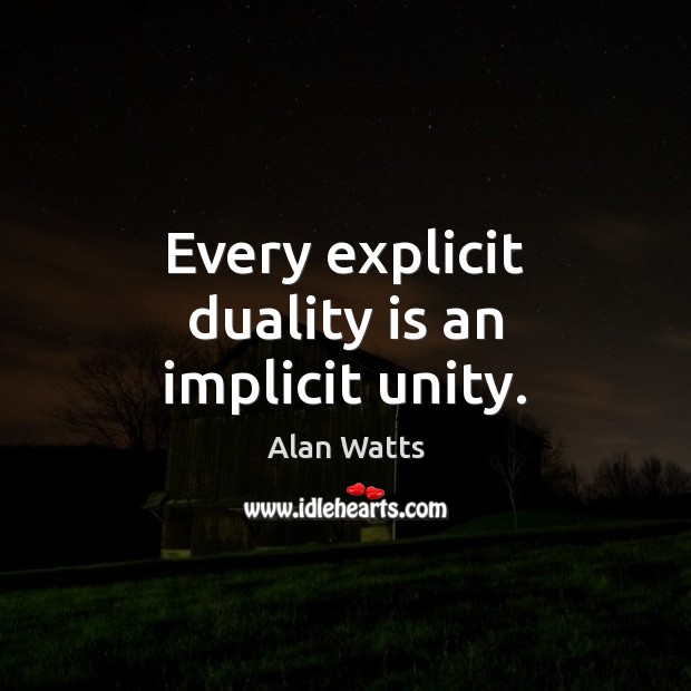 Every explicit duality is an implicit unity. Alan Watts Picture Quote