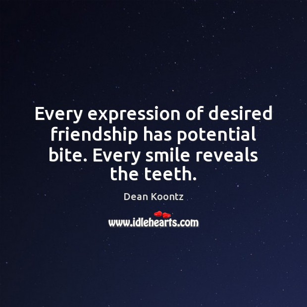 Every expression of desired friendship has potential bite. Every smile reveals the teeth. Image