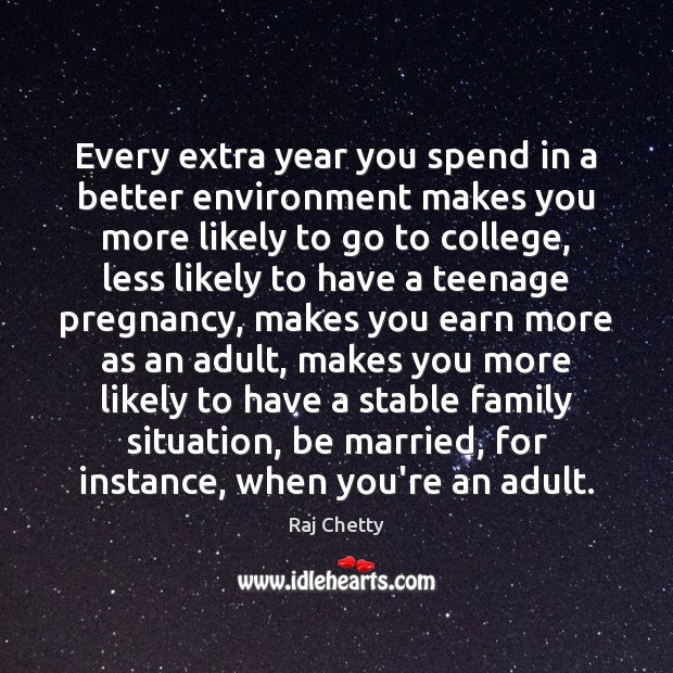 Every extra year you spend in a better environment makes you more Raj Chetty Picture Quote