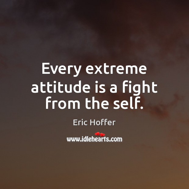 Every extreme attitude is a fight from the self. Eric Hoffer Picture Quote