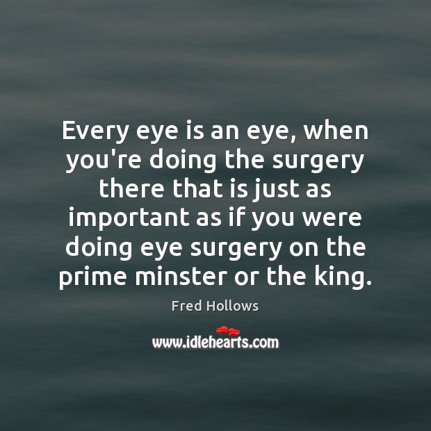 Every eye is an eye, when you’re doing the surgery there that Fred Hollows Picture Quote