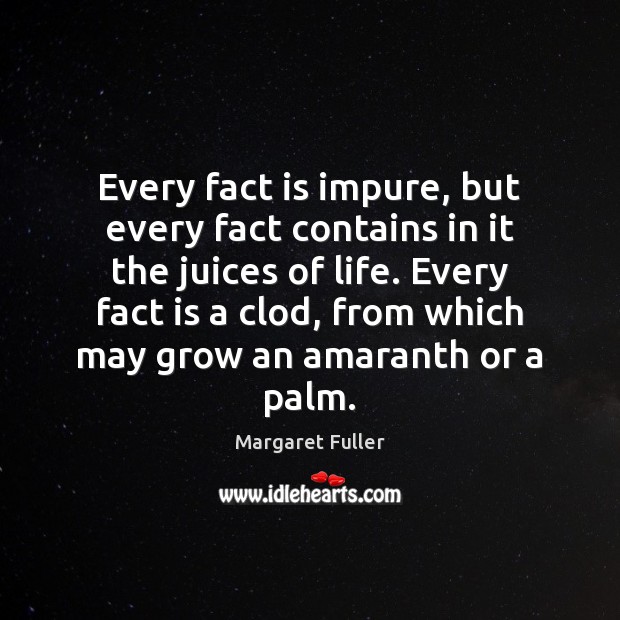 Every fact is impure, but every fact contains in it the juices Margaret Fuller Picture Quote