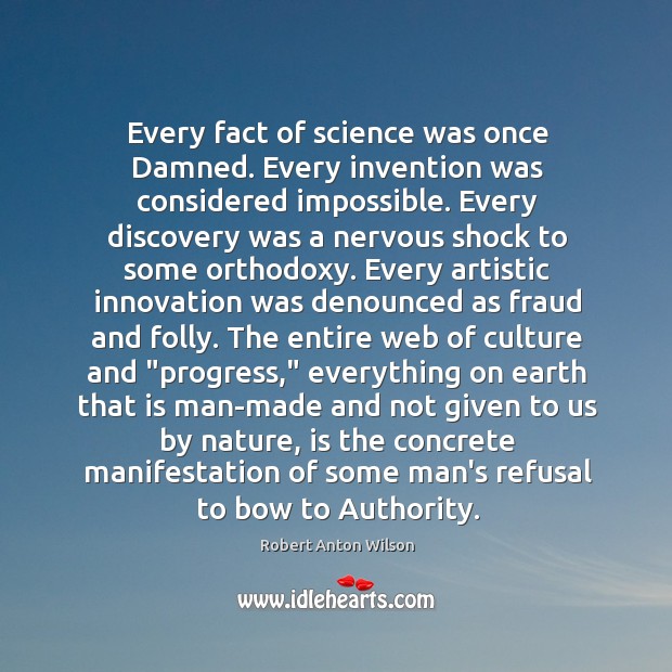 Every fact of science was once Damned. Every invention was considered impossible. Robert Anton Wilson Picture Quote
