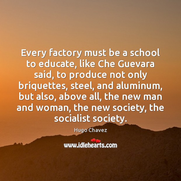 Every factory must be a school to educate, like Che Guevara said, Hugo Chavez Picture Quote