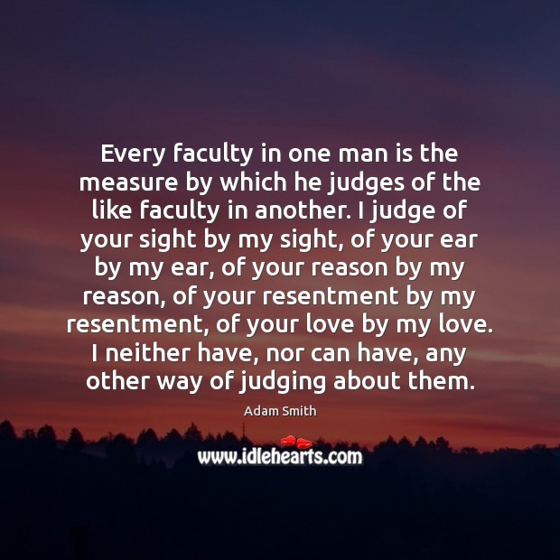 Every faculty in one man is the measure by which he judges Adam Smith Picture Quote