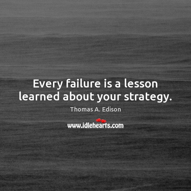 Every failure is a lesson learned about your strategy. Thomas A. Edison Picture Quote