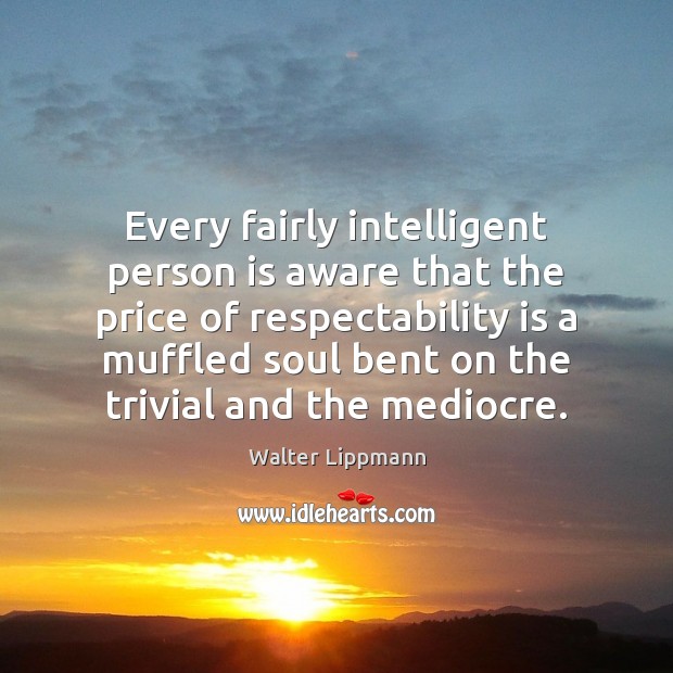 Every fairly intelligent person is aware that the price of respectability is Walter Lippmann Picture Quote