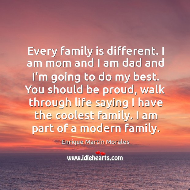 Every family is different. I am mom and I am dad and I’m going to do my best. Enrique Martín Morales Picture Quote