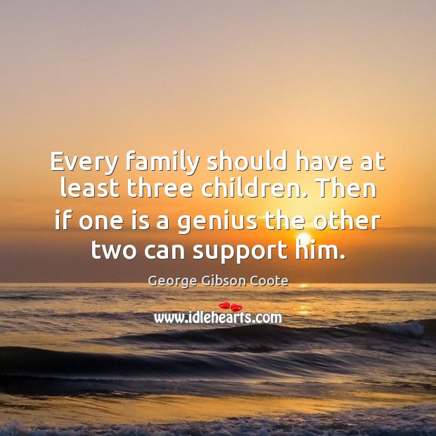 Every family should have at least three children. Then if one is George Gibson Coote Picture Quote