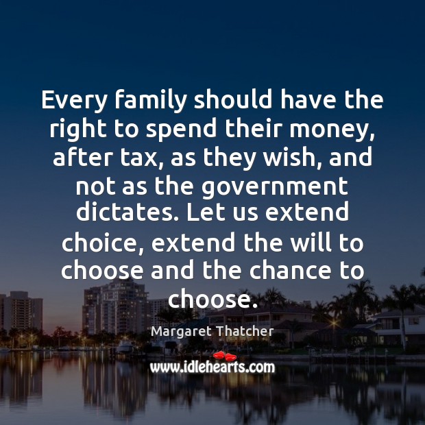 Every family should have the right to spend their money, after tax, Margaret Thatcher Picture Quote