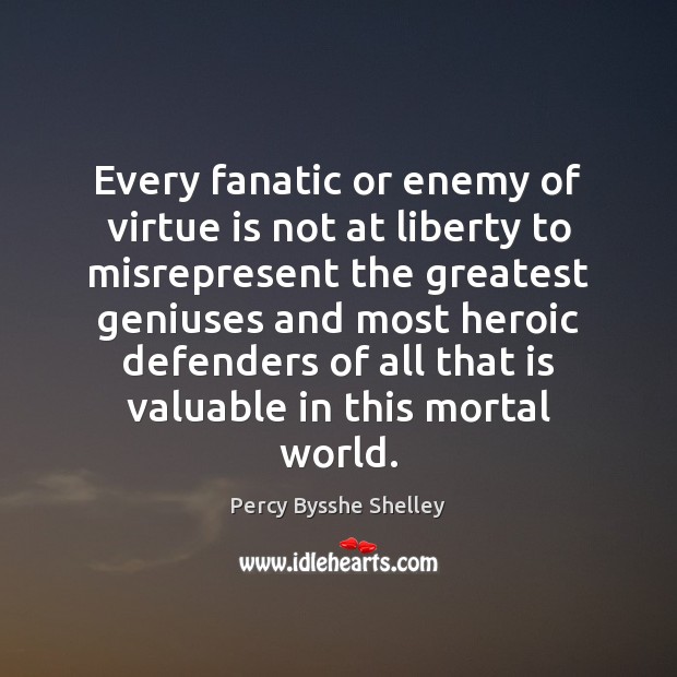 Every fanatic or enemy of virtue is not at liberty to misrepresent Percy Bysshe Shelley Picture Quote