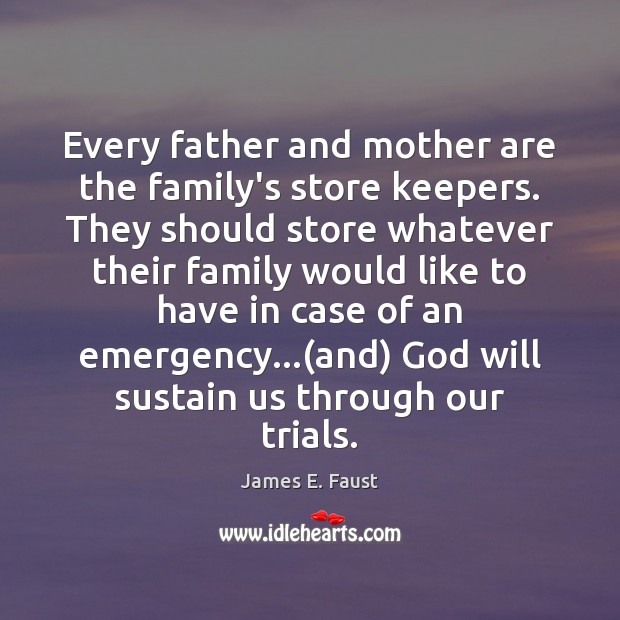 Every father and mother are the family’s store keepers. They should store James E. Faust Picture Quote