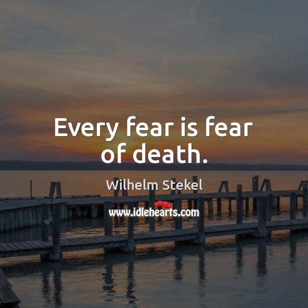 Every fear is fear of death. Wilhelm Stekel Picture Quote
