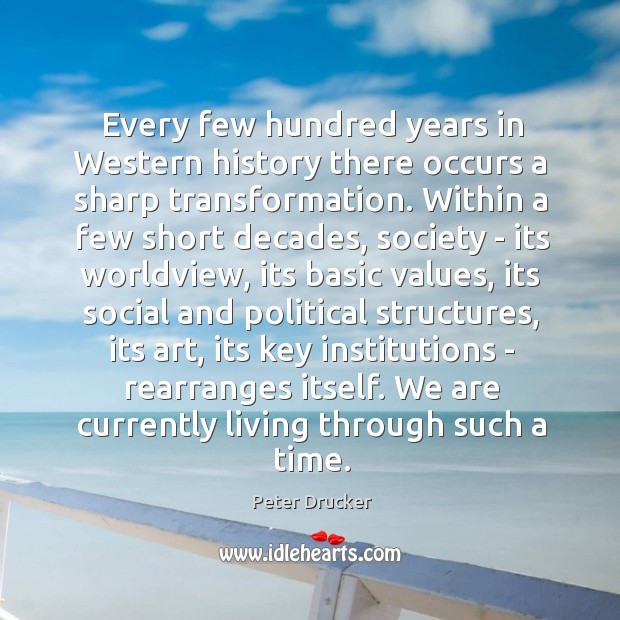 Every few hundred years in Western history there occurs a sharp transformation. Peter Drucker Picture Quote