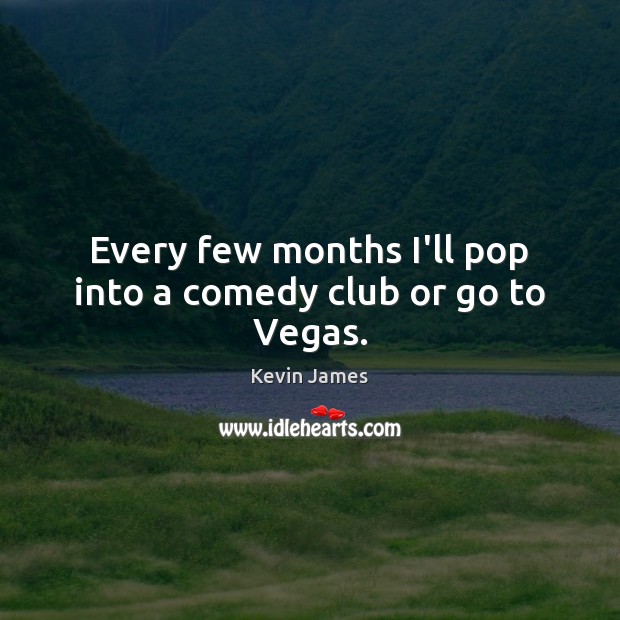 Every few months I’ll pop into a comedy club or go to Vegas. Image