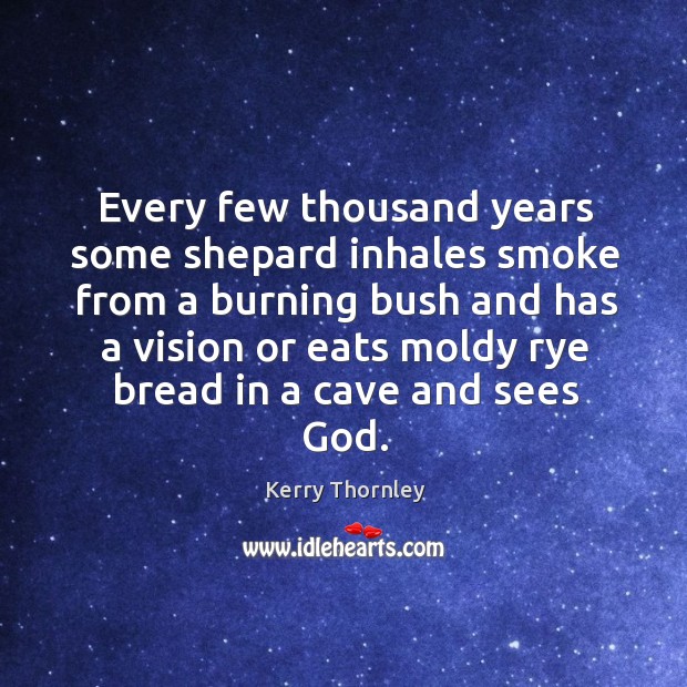 Every few thousand years some shepard inhales smoke from a burning bush Kerry Thornley Picture Quote