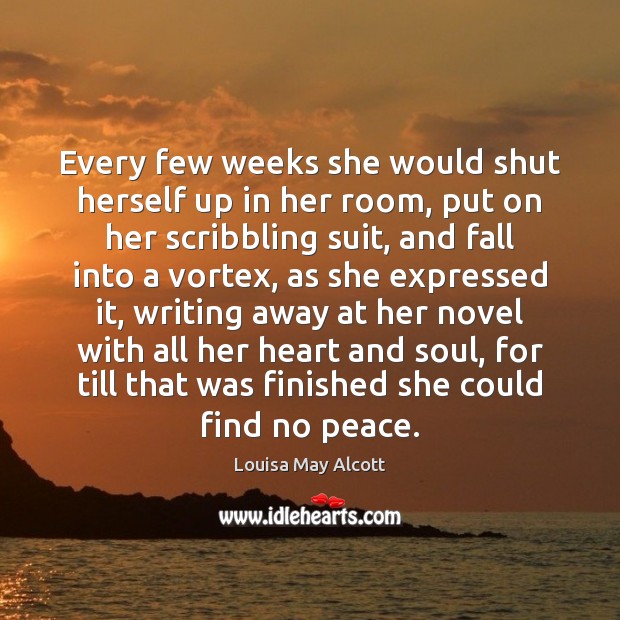 Every few weeks she would shut herself up in her room, put Louisa May Alcott Picture Quote