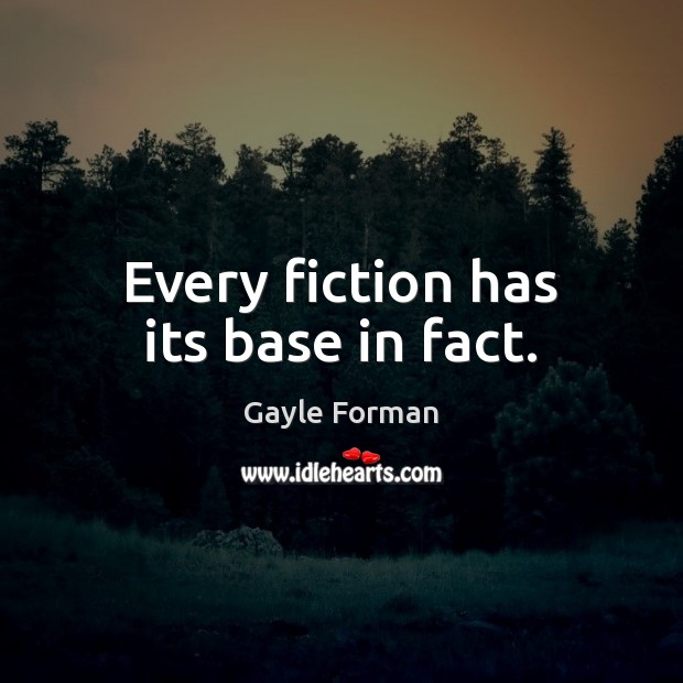 Every fiction has its base in fact. Gayle Forman Picture Quote