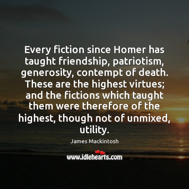 Every fiction since Homer has taught friendship, patriotism, generosity, contempt of death. James Mackintosh Picture Quote
