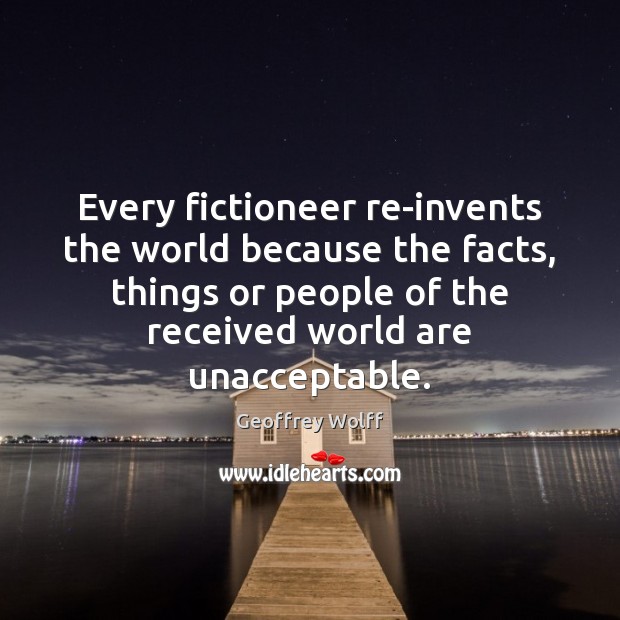 Every fictioneer re-invents the world because the facts, things or people of Geoffrey Wolff Picture Quote