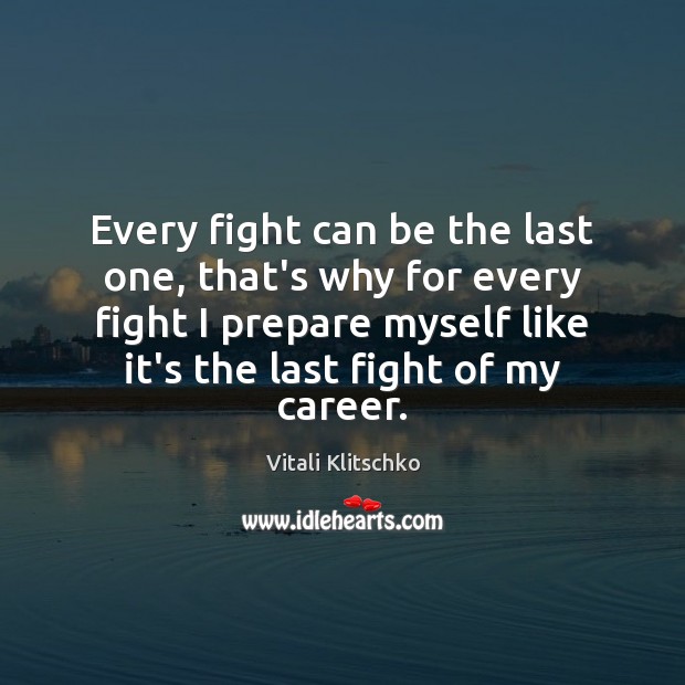 Every fight can be the last one, that’s why for every fight Vitali Klitschko Picture Quote