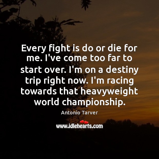 Every fight is do or die for me. I’ve come too far Antonio Tarver Picture Quote