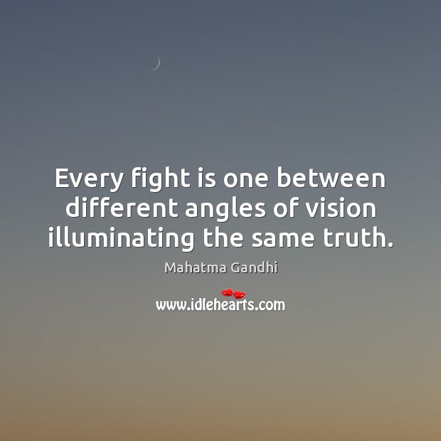 Every fight is one between different angles of vision illuminating the same truth. Mahatma Gandhi Picture Quote