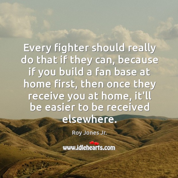 Every fighter should really do that if they can, because if you Roy Jones Jr. Picture Quote