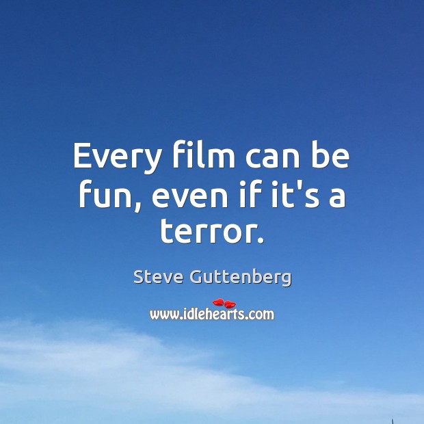Every film can be fun, even if it’s a terror. Steve Guttenberg Picture Quote
