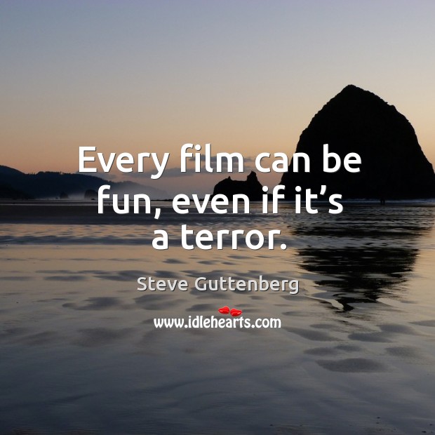 Every film can be fun, even if it’s a terror. Steve Guttenberg Picture Quote