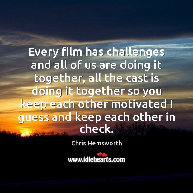 Every film has challenges and all of us are doing it together, Chris Hemsworth Picture Quote