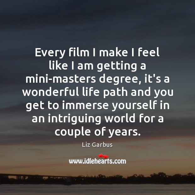 Every film I make I feel like I am getting a mini-masters Liz Garbus Picture Quote