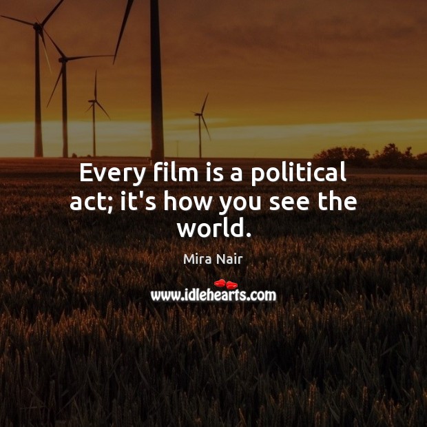 Every film is a political act; it’s how you see the world. Mira Nair Picture Quote
