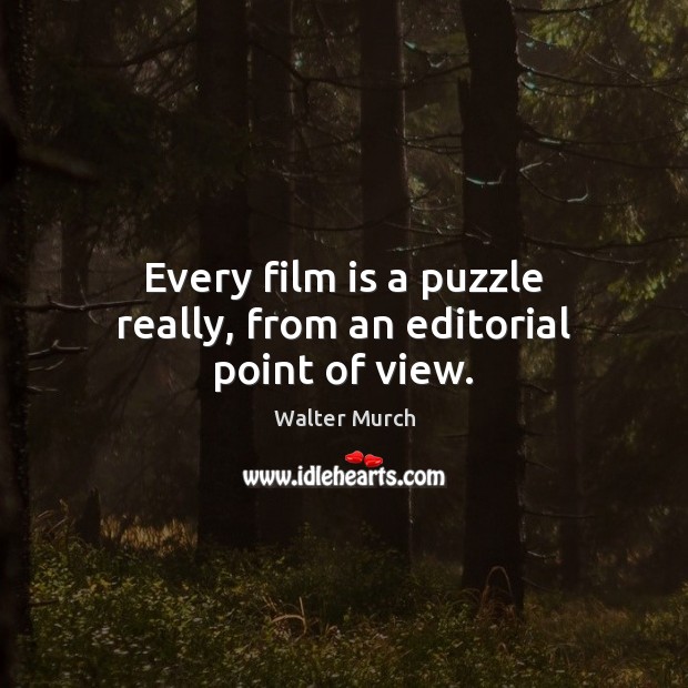 Every film is a puzzle really, from an editorial point of view. Walter Murch Picture Quote