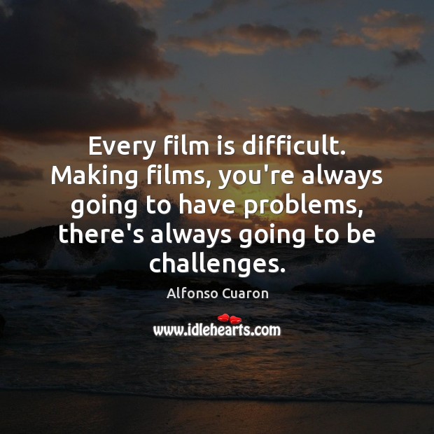 Every film is difficult. Making films, you’re always going to have problems, Image