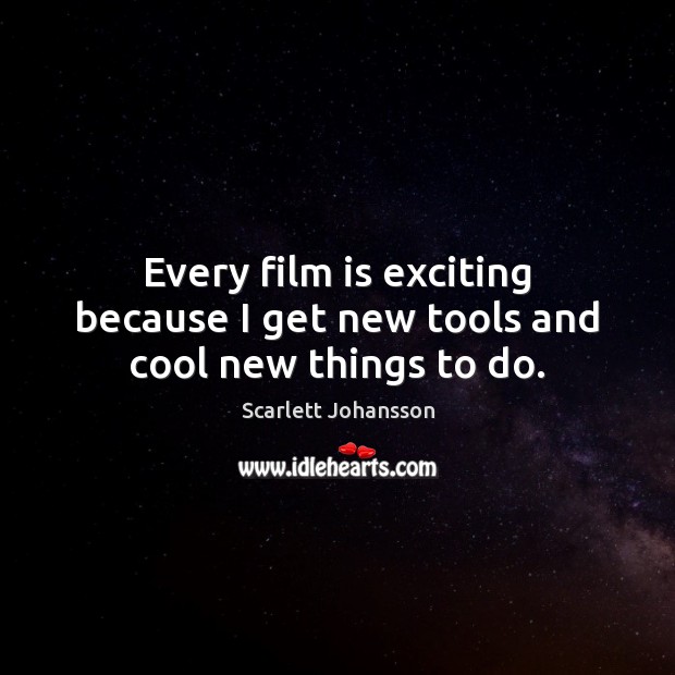 Every film is exciting because I get new tools and cool new things to do. Scarlett Johansson Picture Quote